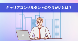 キャリアコンサルタントのやりがいとは？
